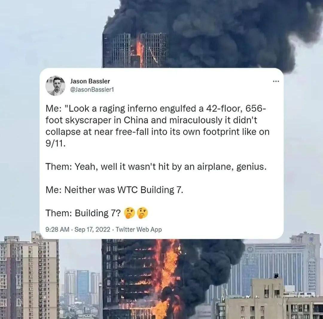 Jason Bassler у "Look а raging inferno engulfed a 42-floor, 656- foot skyscraper in China and miraculously it didn't collapse at near free-fall into its own footprint like on 9/11. Them: Yeah, well it