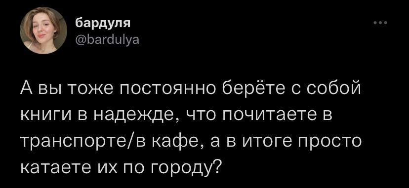 бардуля А А вы тоже постоянно берёте с собой книги в надежде, что почитаете в транспорте/в кафе, а в итоге просто катаете по городу?