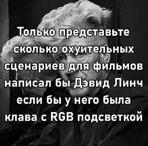 Только предста вьте сколько охуител ЬНЫХ сценариев для фильмов написал бы Дэвид Линч если него была клава с RGB