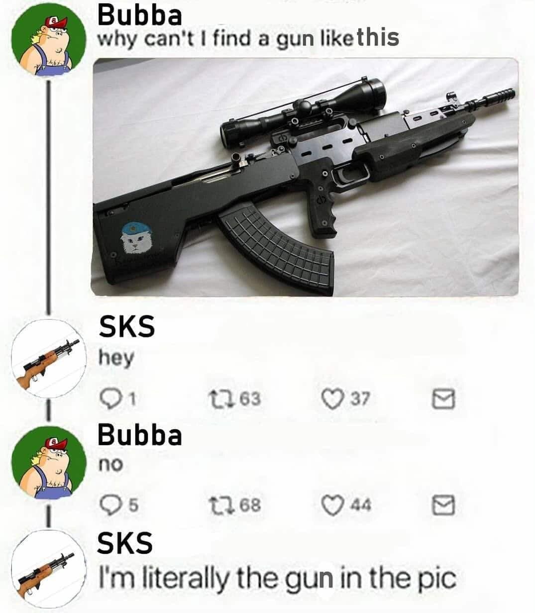 why find a gun likethis SKS hey 63 (7 37 Bubba no 4 1168 SKS literally the gun in the pic