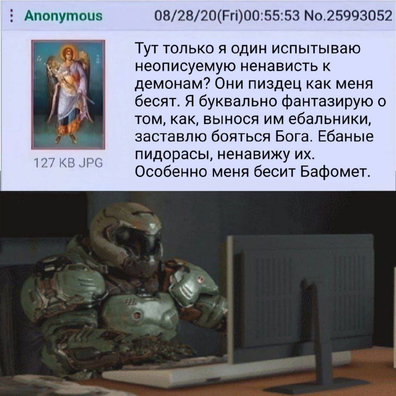 Anonymous 08/28/20(Fri)00:55:53 No.25993052 Тут только я один испытываю А\ неописуемую ненависть к демонам? Они пиздец как меня бесят. Я буквально фантазирую о том, как, вынося ебальники, заставлю боя