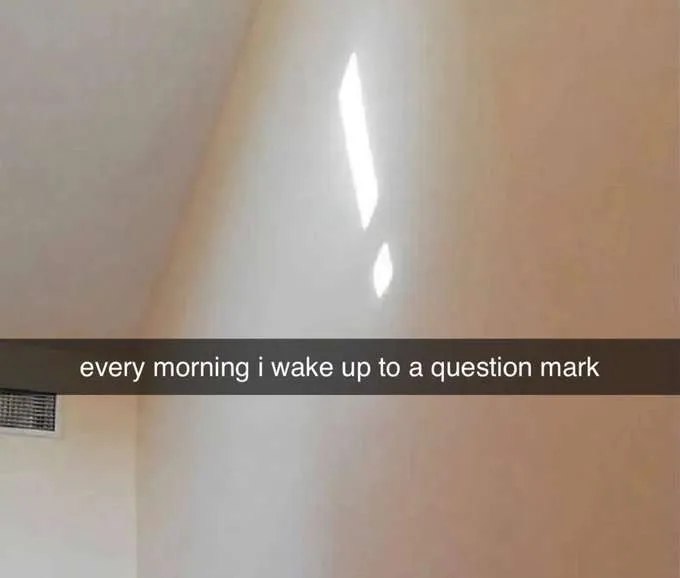 every morning wake up to a question mark