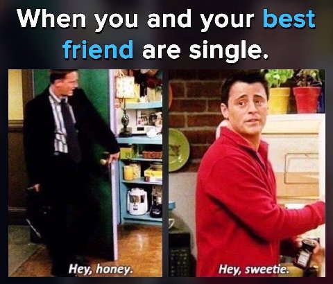 When you and your are single. Hey, honey. Hey, sweetie.