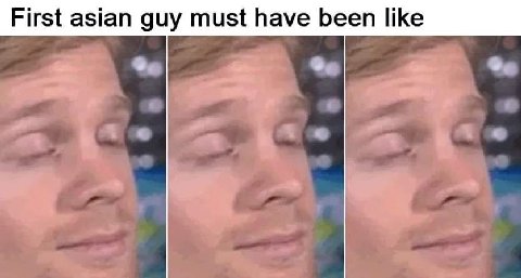 First asian guy must have been like