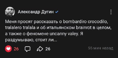 Александр Дугин Меня просят рассказать о bombardiro crocodilo, tralalero tralala и об итальянском brainrot в целом, а также о феномене ипсаппу valey. Я раздумываю, стоит ли... %6 (2 26 55 мин назад