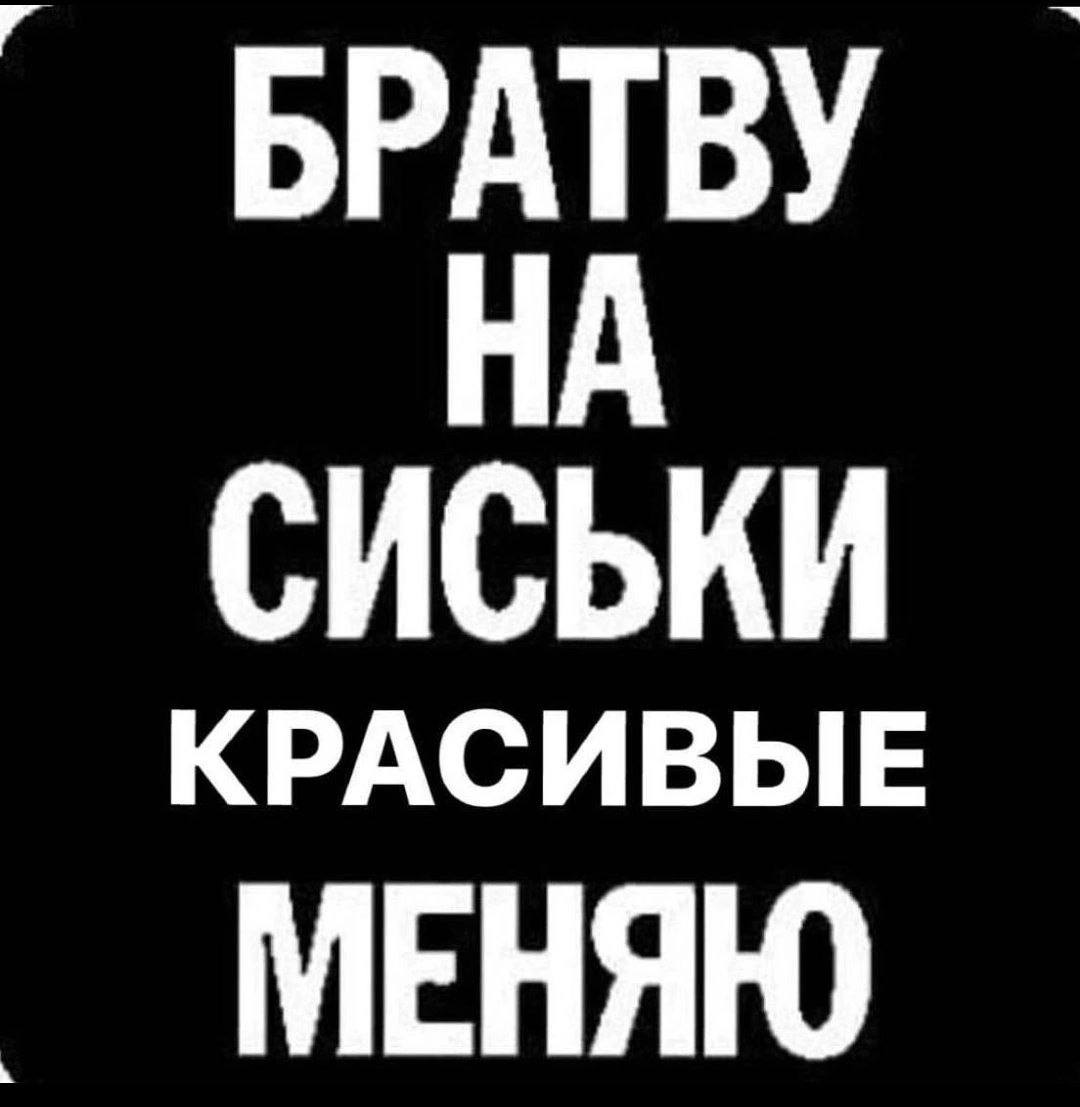 БРАТВУ НА СИСЬКИ КРАСИВЫЕ МЕНЯЮ
