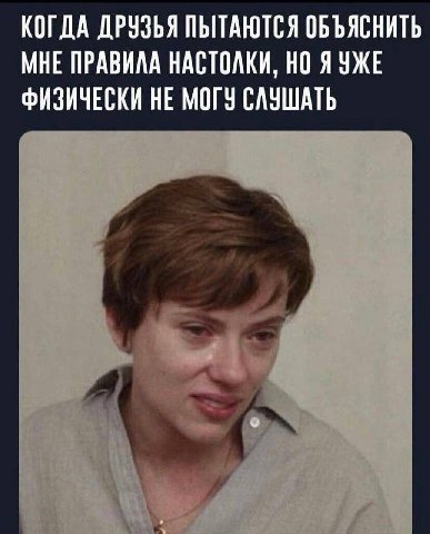 КОГДА ДРУЗЬЯ ПЫТАЮТСЯ ОБЪЯСНИТЬ МНЕ ПРАВИЛА НАСТОЛКИ, Я УЖЕ ФИЗИЧЕСКИ НЕ МОГУ СЛУШАТЬ