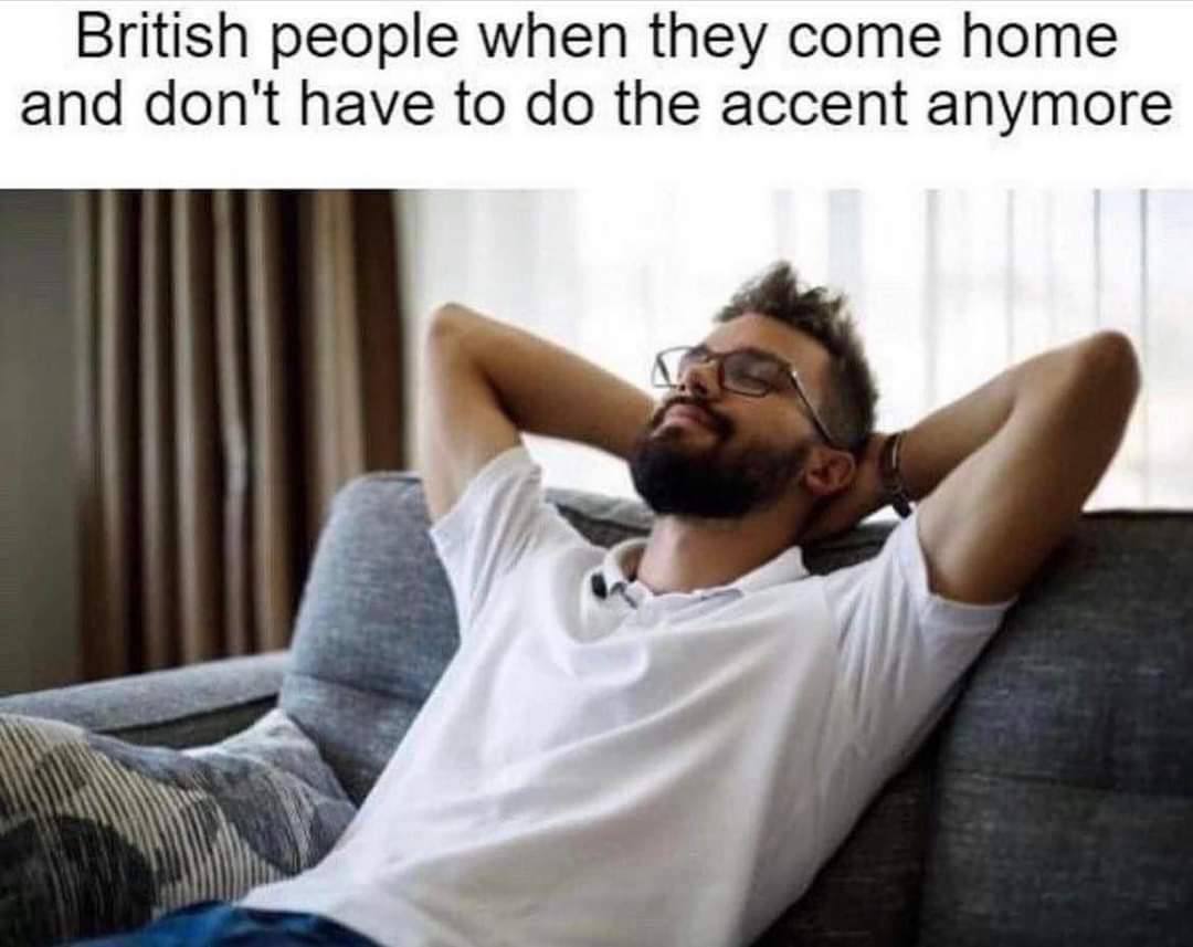 British people when they come home and don't have to the accent anymore у