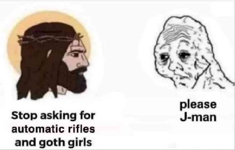 please Stop asking for J-man automatic rifles and goth girls