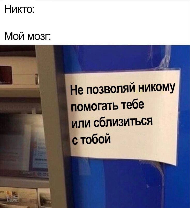 Никто: Мой мозг: позволяй никому помогать тебе ли сблизиться тобой