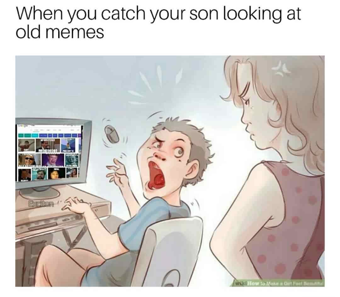When you catch your son looking at old memes How to
