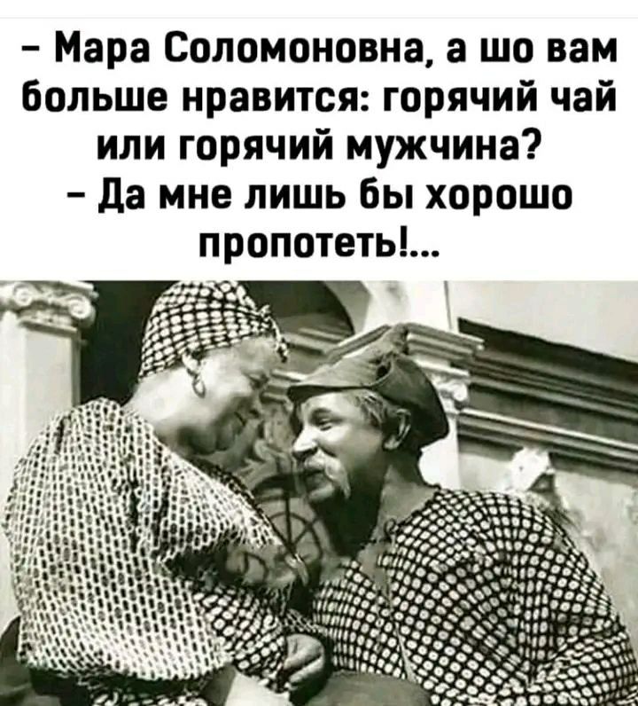 Мара Соломоновна, а вам больше нравится: горячий чай или горячий мужчина? Да мне лишь бы хорошо A ЦИН 9» ней "ity 5