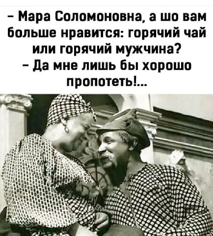 Мара Соломоновна, а вам больше нравится: горячий чай или горячий мужчина? Да мне лишь бы хорошо A ЦИН 9» ней "ity 5