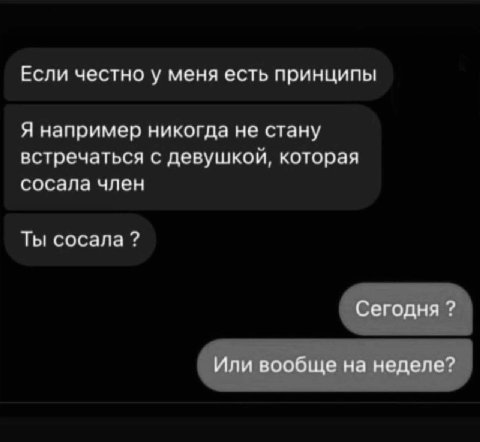 Если честно у меня есть принципы Я например никогда не стану встречаться с девушкои, которая сосала член Ты сосала Сегодня Или вообще на неделе?
