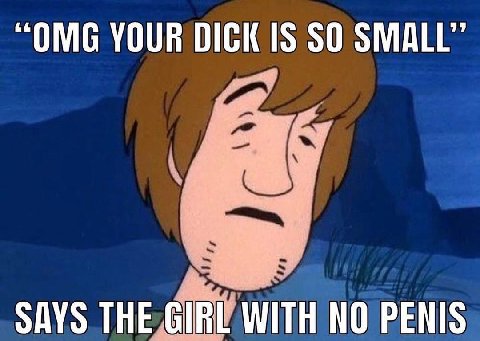 “OMG YOUR DICK IS SO SMALL” SAYS THE GIRL WITH NO PENIS