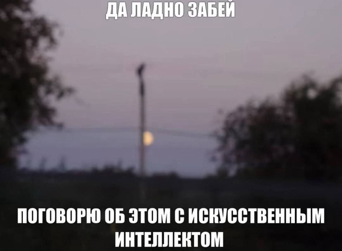 ДА ЛАДНО ЗАБЕЙ ПОГОВОРЮ ОБ ЭТОМ С ИСКУССТВЕННЫМ ИНТЕЛЛЕКТОМ