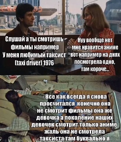 Слушай а ты! смотришь Нуу вообще нет фильмы например мне нравится аниме Уменя любимый таксист вотнапример на днях (taxi driver) 1976 посмотрела одно, там Все как всегда я снова просчитался конечно она