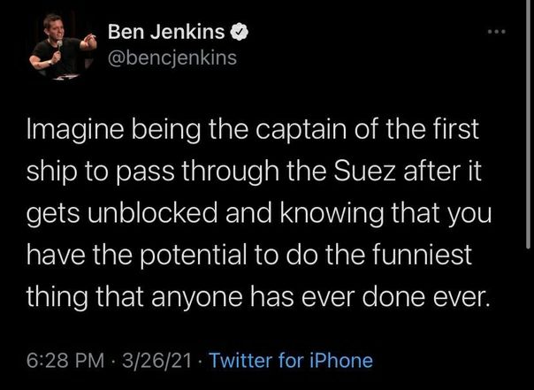 Ben Jenkins Imagine being the captain of the first ship to pass through the Suez after it gets unblocked and knowing tnat you have the potential to the funniest thing that anyone паз ever done ever.