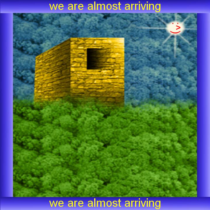 we are almost arriving we are almost arriving