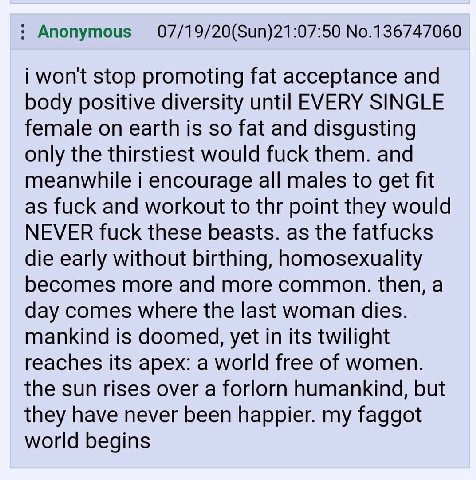 Anonymous 07/19/20(Sun)21:07:50 No.136747060 i won't stop promoting fat acceptance and body positive diversity until EVERY SINGLE female on earth is so fat and disgusting only the thirstiest would fuc
