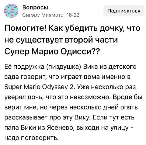 Вопросы Подписаться Сигэру Миямото 16:22 Помогите! Как убедить дочку, что не существует второй части Супер Марио Одисси?? Её подружка (пиздушка) Вика из детского сада говорит, что играет дома именно в