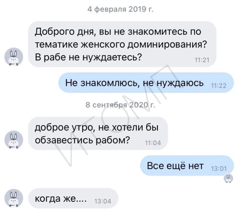 4 февраля 2019 Доброго дня, вы не знакомитесь по тематике женского доминирования? В рабе He нуждаетесь? 1:21 He знакомлюсь, не нуждаюсь 8 сентября`2020 доброе утро, не хотели бы обзавестись рабом? Все