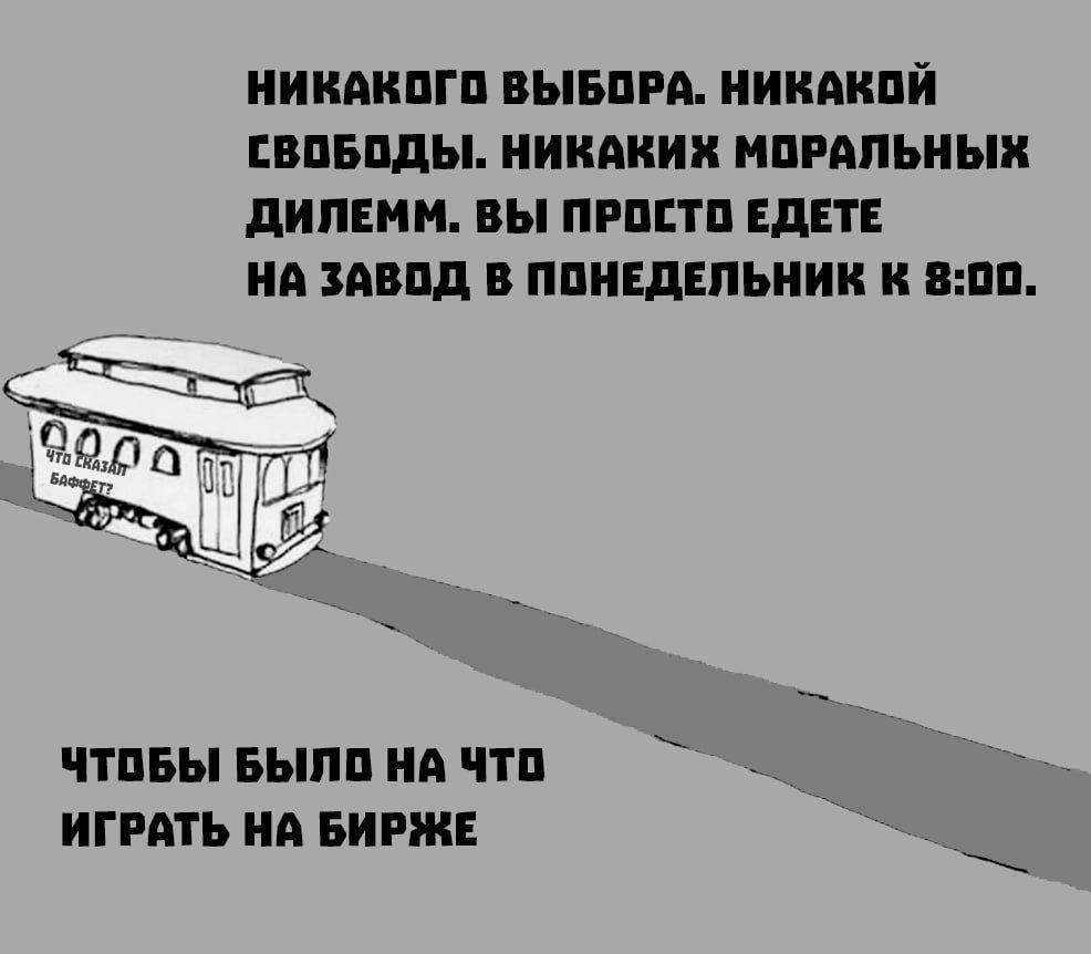 НИКАКОГО ВЫБОРА. НИКАКОЙ СВОБОДЫ. НИКАКИХ МОРАЛЬНЫХ ДИЛЕММ. ВЫ ПРОСТО ЕДЕТЕ НА ЗАВОД В ПОНЕДЕЛЬНИК К 8:00. hat ЧТОБЫ БЫЛО НА ЧТО ИГРАТЬ НА БИРЖЕ