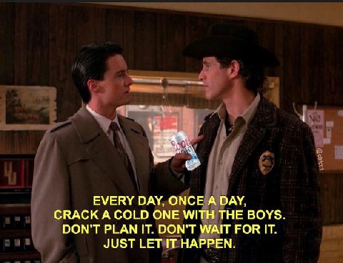 EVERY DAY, ONCE А DAY, CRACK A COLD ONE WITH THE BOYS DON'T PLAN IT. DON'T WAIT FOR IT. JUST LET IT HAPPEN.