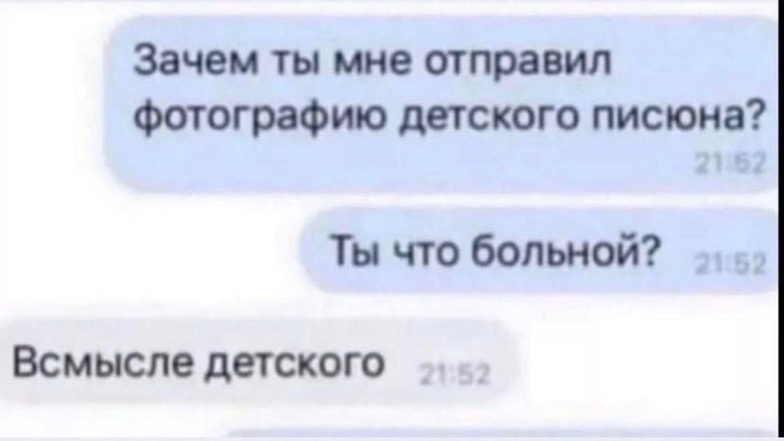 Зачем ты мне отправил фотографию детского писюна? Ты что больной? Всмысле детского