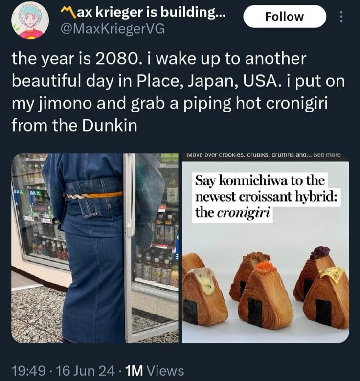 krieger is building... @MaxkriegerVG the year is 2080. i wake up to another beautiful day in Place, Japan, USA. i put on my jimono and grab a piping hot cronigiri from the Dunkin 7 Move оуег сгоокез, 