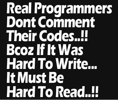 Real Programmers Dont Comment Their Codes..!! Bcoz If It Was Hard To Write... Must Be Hard To Read..!!