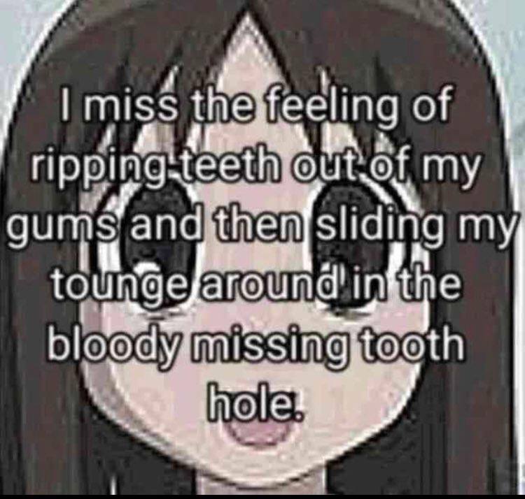 the feeling of my gums andithen sliding my, bloody tooth