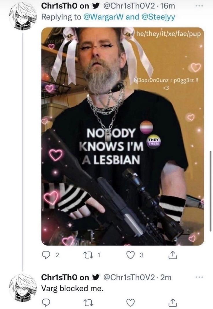 ChrisThO @ChrisThOV2-16m Replying to @WargarW and @Steejyy he/they/it/xe/fae/pup oprOnOunz pOgg3rz <3 <NOWS LESBIAN a 2. 2 1 ChrisThO @ChrisThOV2-2m Varg blocked me. мы