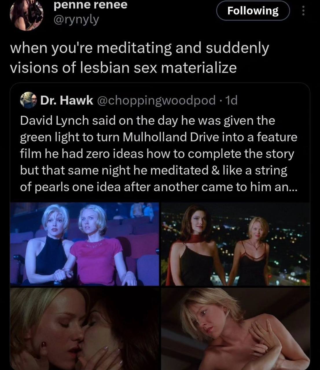 реппе гепее Following when you're meditating and suddenly visions of lesbian sex materialize Hawk David Lynch said on the day he was given the green light to turn Mulholland Drive into a feature film 