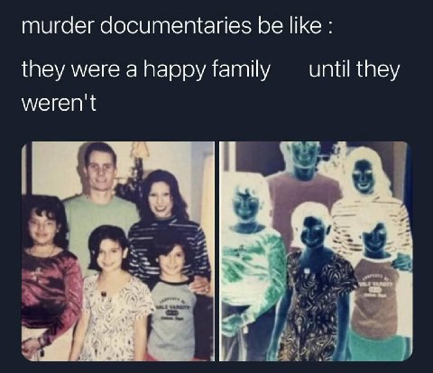 murder documentaries be like they were ahappy family until they weren't