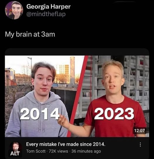 Georgia Harper @mindtheflap My brain at i 7 Tit у 2023 4, 12:07 Every mistake I've made since 2014. Tom Scott views 36 minutes ago