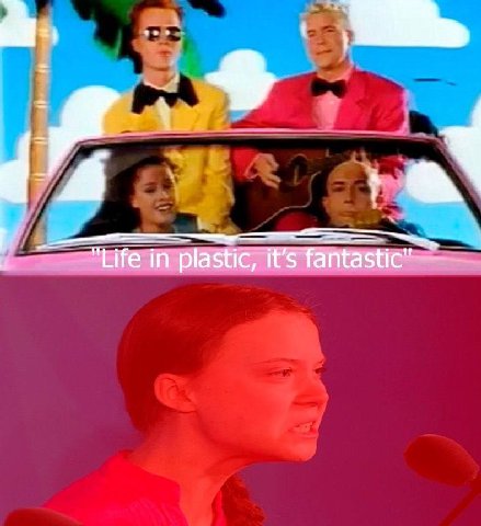 "Life in plastic, it’s fantastic”