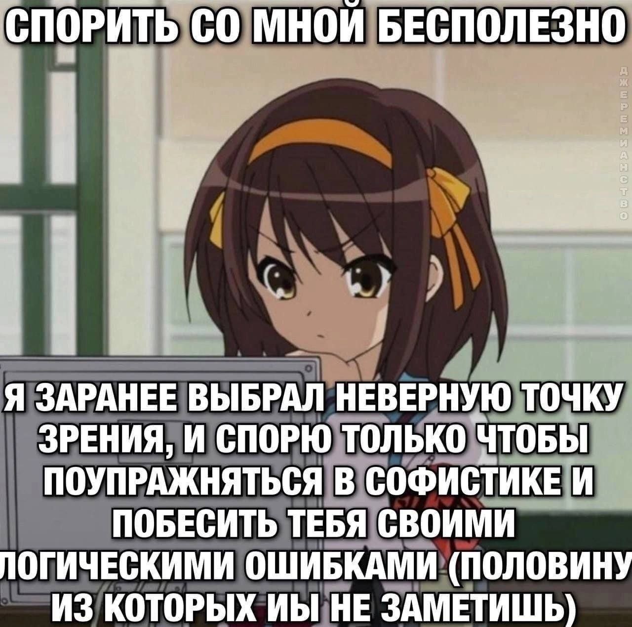 СПОРИТЬ МНОИ БЕСПОЛЕЗНО у Я ЗАРАНЕЕ ВЫБРАЛ НЕВЕРНУЮ ТОЧКУ ЗРЕНИЯ, И СПОРЮ ТОЛЬКО ЧТОБЫ ПОУПРАЖНЯТЬСЯ В СОФИСТИКЕ И ПОБЕСИТЬ ТЕБЯ СВОИМИ ПОГИЧЕСКИМИ ОШИБКАМИ (ПОЛОВИНУ ИЗ КОТОРЫХ НЕ ЗАМЕТИШЬ)