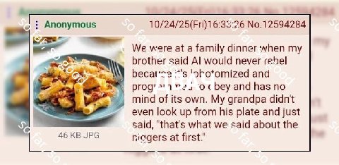 Anonymous No.12594284 We were at a family dinner when my brother said would never becal'ce and bey and has no mind of its own. My grandpa didnt even look up from his plate and just said, "that's what 
