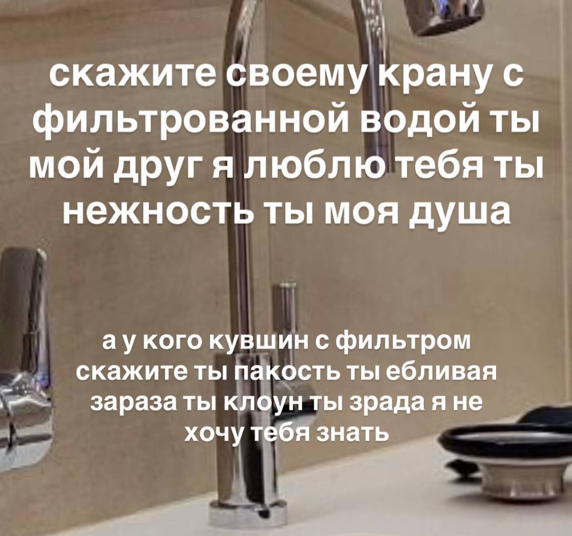 скажите своему крану с фильтрованной водой ты мой другя люблю тебя ты нежность ты моя душа кого кувшин с фильтром скажите ты пакость ты ебливая зараза ты клоун ты зрада яне хочу тебя знать
