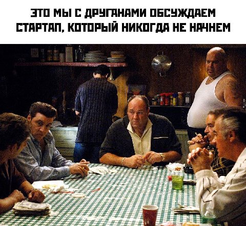 ЭТО МЫ С ДРУГАНАМИ ОБСУЖДАЕМ СТАРТАП, КОТОРЫЙ НИКОГДА НЕ НАЧНЕМ 4