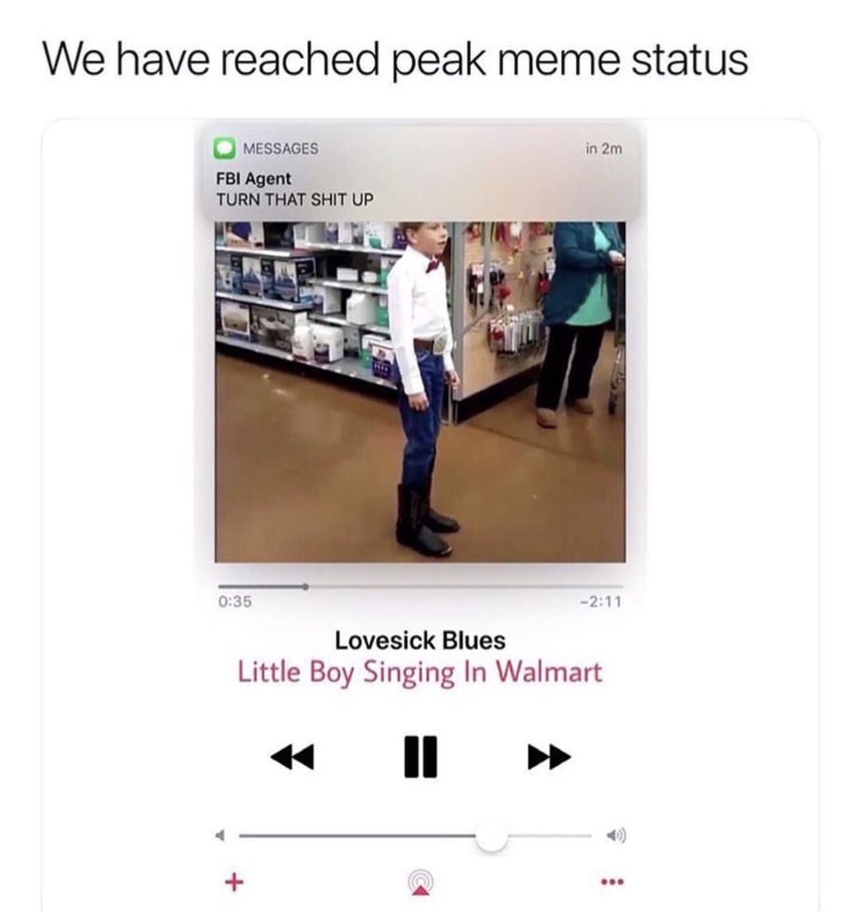 We have reached peak meme status MESSAGES in2m FBI Agent TURN THAT SHIT UP 3 Lovesick Blues Little Boy Singing In Walmart 44 eee
