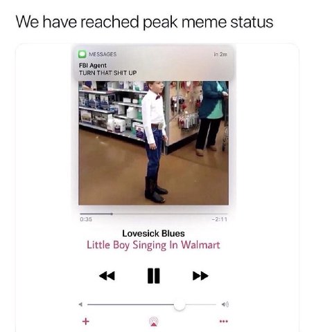 We have reached peak meme status MESSAGES in2m FBI Agent TURN THAT SHIT UP 3 Lovesick Blues Little Boy Singing In Walmart 44 eee