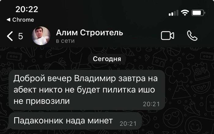 20:22 Chrome Anum Строитель в сети Сегодня Доброй вечер Владимир завтра на абект никто не будет пилитка ишо не привозили 20:21 Падаконник нада минет
