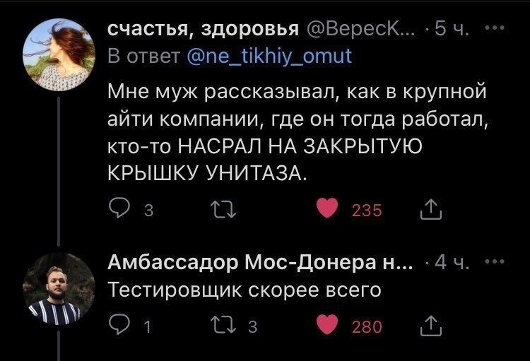 счастья, здоровья @Вереск... -5 4. В ответ @ne_tikhiy_omut Мне муж рассказывал, как в крупной айти компании, где он тогда работал, кто-то НАСРАЛ НА ЗАКРЫТУЮ КРЫШКУ УНИТАЗА. 2 25 Амбассадор Мос-Донеран
