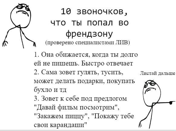 19 звоночков, что ты попал во френдзону (проверено специалистами ЛИВ) 1. Она обижается, когда ты долго не пишешь. Быстро отвечает 2. Сама зовет гулять, тусить, Листай дальше может делать подарки, поку