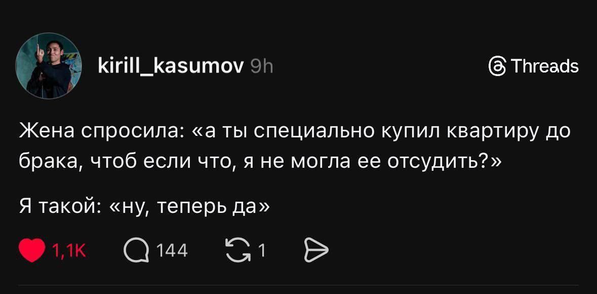у kirill_kasumov (8 Threads Жена спросила: «a ты специально купил квартиру до брака, чтоб если что, я не могла ее отсудить?» Я такой: «ну, теперь да» 144