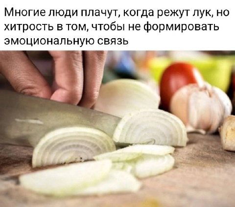 Многие люди плачут, когда режут лук, но хитрость в том, чтобы не формировать эмоциональную связь