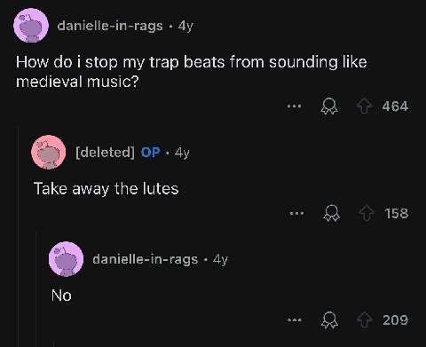 danielle-in-rags How doi stop my trap beats from sounding like medieval music? 464 [deleted] Take away the lutes 158 danielle-in-rags No ДА 209