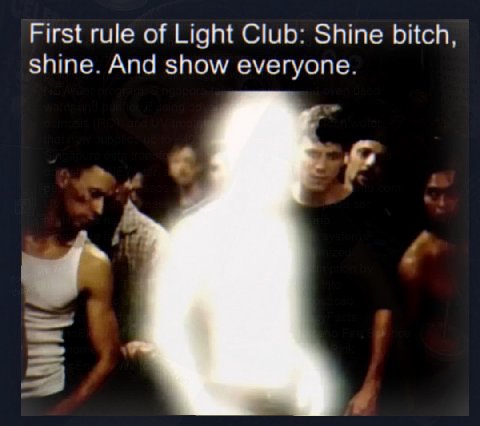 First rule of Light Club: Shine bitch, shine. And show everyone.